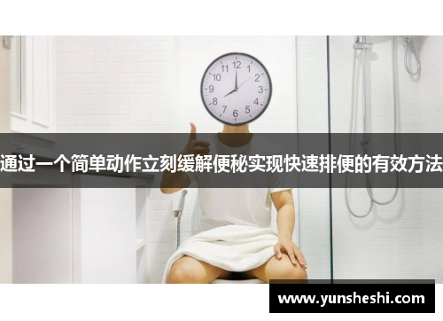 通过一个简单动作立刻缓解便秘实现快速排便的有效方法
