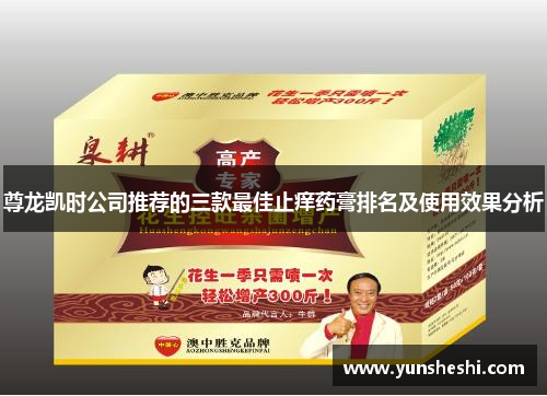 尊龙凯时公司推荐的三款最佳止痒药膏排名及使用效果分析