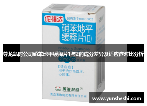 尊龙凯时公司硝苯地平缓释片1与2的成分差异及适应症对比分析