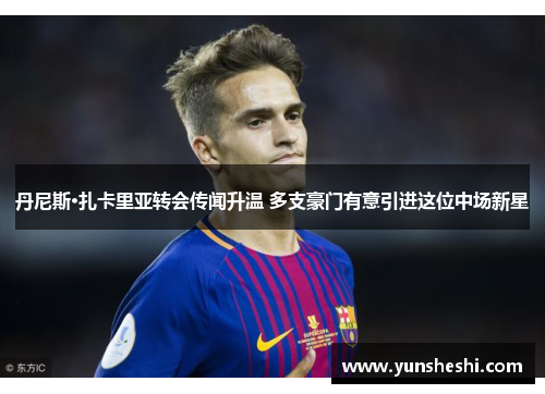 丹尼斯·扎卡里亚转会传闻升温 多支豪门有意引进这位中场新星